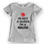 I'm not a queen I'm a Khaleesi