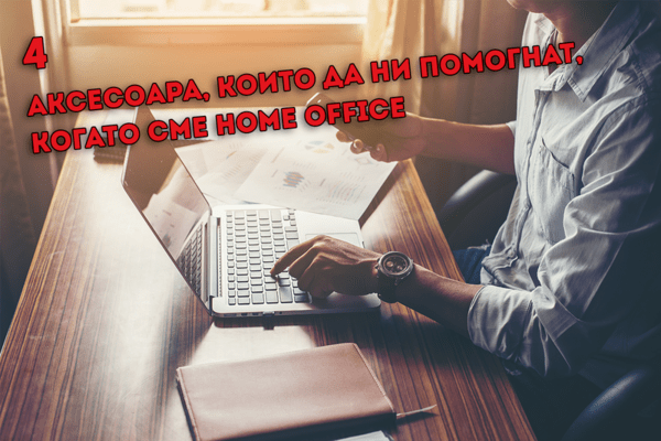 4 аксесоара, които да ни помогнат, когато сме Home Office 4 аксесоара, които да ни помогнат, когато сме Home Office