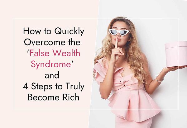 How to Quickly Overcome the 'False Wealth Syndrome' &  4 Steps to Truly Become Rich