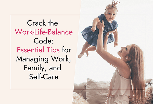 Crack the Work-Life-Balance Code: Essential Tips for Managing Work, Family, and Self-Care